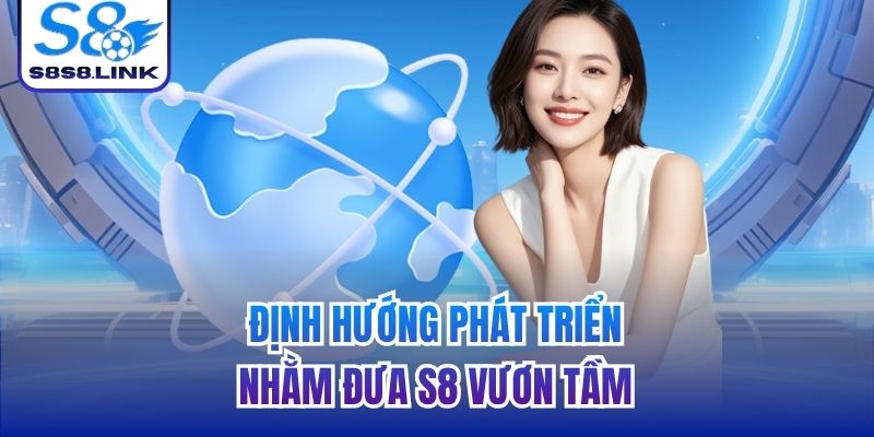 Định hướng phát triển nhằm đưa S8 vươn tầm