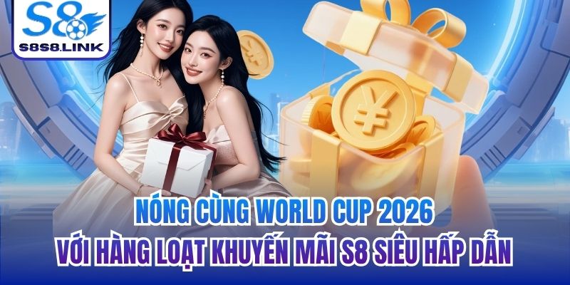 Nóng cùng World Cup 2026 với hàng loạt khuyến mãi S8 siêu hấp dẫn