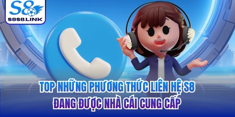 Top những phương thức liên hệ S8 đang được nhà cái cung cấp