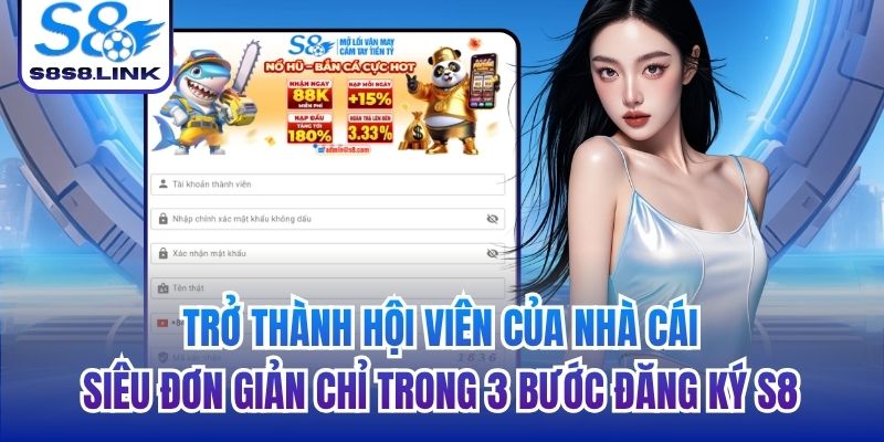 Trở thành hội viên của nhà cái siêu đơn giản chỉ trong 3 bước đăng ký S8