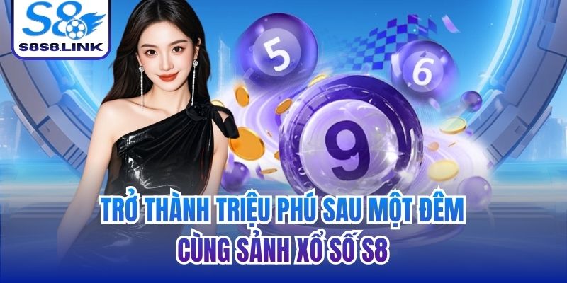 Trở thành triệu phú sau một đêm cùng sảnh Xổ số S8